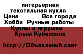 интерьерная текстильная кукла › Цена ­ 2 500 - Все города Хобби. Ручные работы » Куклы и игрушки   . Крым,Кубанское